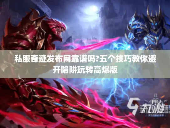 私服奇迹发布网靠谱吗?五个技巧教你避开陷阱玩转高爆版 私服奇迹发布网靠谱吗?五个技巧教你避开陷阱玩转高爆版