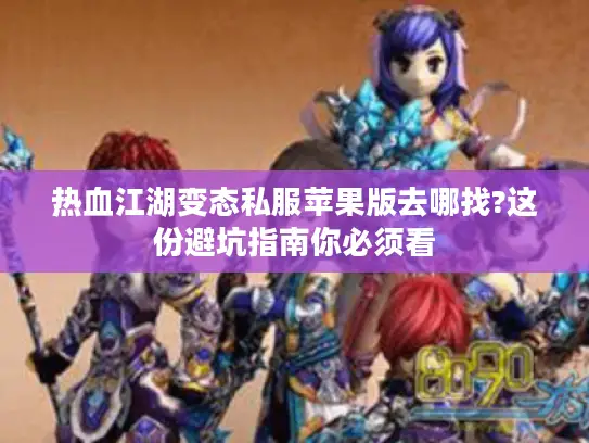 热血江湖变态私服苹果版去哪找?这份避坑指南你必须看 热血江湖变态私服苹果版去哪找?这份避坑指南你必须看