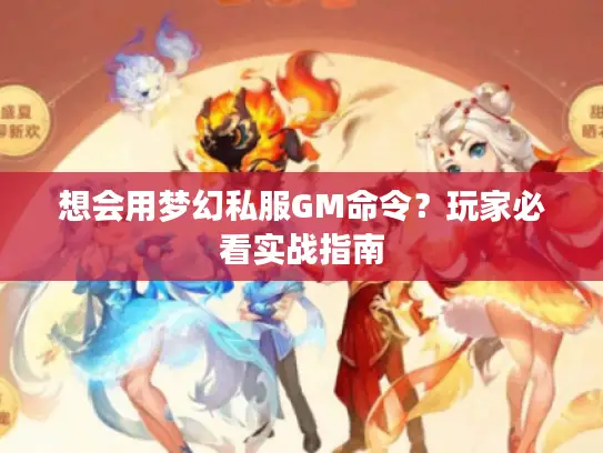想会用梦幻私服GM命令？玩家必看实战指南