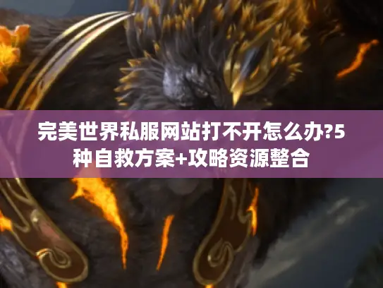 完美世界私服网站打不开怎么办?5种自救方案+攻略资源整合 完美世界私服网站打不开怎么办?5种自救方案+攻略资源整合