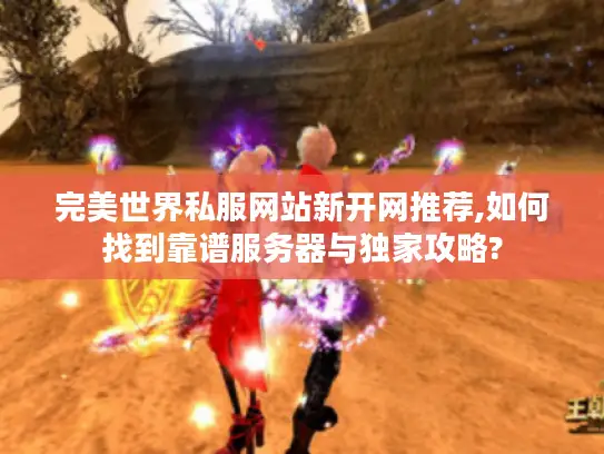 完美世界私服网站新开网推荐,如何找到靠谱服务器与独家攻略?