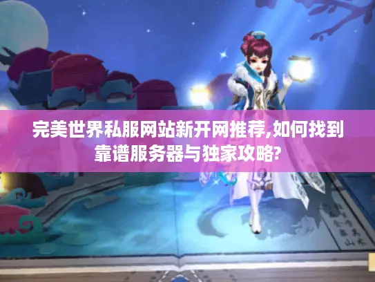 完美世界私服网站新开网推荐,如何找到靠谱服务器与独家攻略?