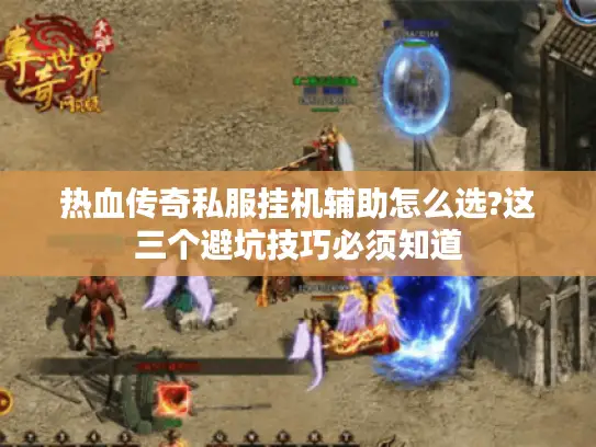 热血传奇私服挂机辅助怎么选?这三个避坑技巧必须知道