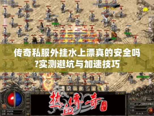 传奇私服外挂水上漂真的安全吗?实测避坑与加速技巧