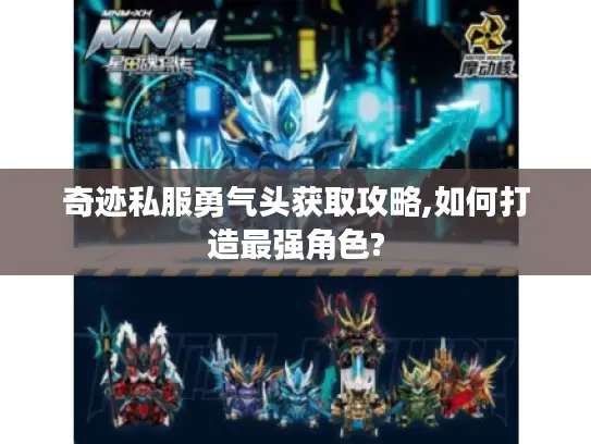 奇迹私服勇气头获取攻略,如何打造最强角色?