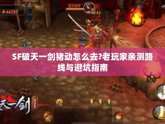 SF破天一剑猪动怎么去?老玩家亲测路线与避坑指南