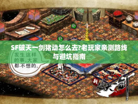 SF破天一剑猪动怎么去?老玩家亲测路线与避坑指南
