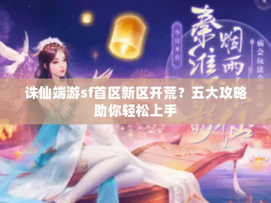 诛仙端游sf首区新区开荒？五大攻略助你轻松上手