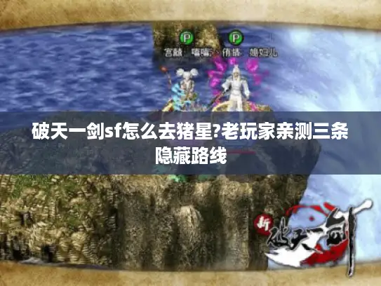 破天一剑sf怎么去猪星?老玩家亲测三条隐藏路线
