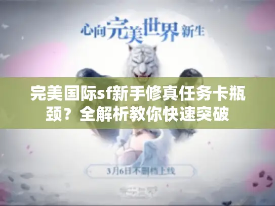 完美国际sf新手修真任务卡瓶颈？全解析教你快速突破