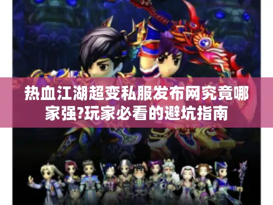 热血江湖超变私服发布网究竟哪家强?玩家必看的避坑指南