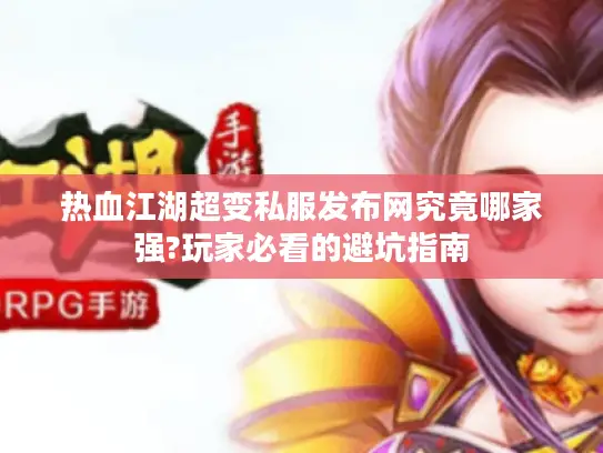 热血江湖超变私服发布网究竟哪家强?玩家必看的避坑指南