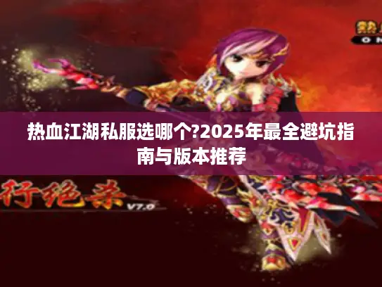 热血江湖私服选哪个?2025年最全避坑指南与版本推荐