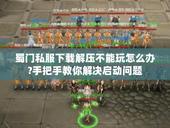 蜀门私服下载解压不能玩怎么办?手把手教你解决启动问题