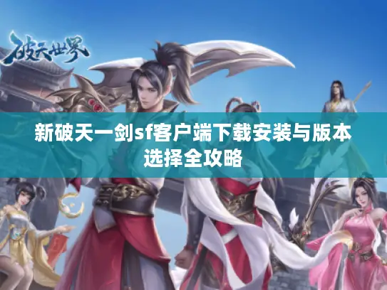 新破天一剑sf客户端下载安装与版本选择全攻略 新破天一剑sf客户端下载安装与版本选择全攻略