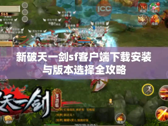 新破天一剑sf客户端下载安装与版本选择全攻略 新破天一剑sf客户端下载安装与版本选择全攻略