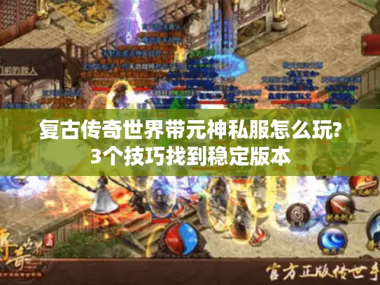 复古传奇世界带元神私服怎么玩?3个技巧找到稳定版本