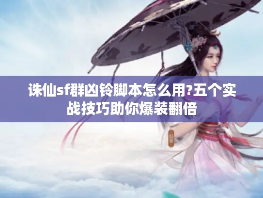 诛仙sf群凶铃脚本怎么用?五个实战技巧助你爆装翻倍