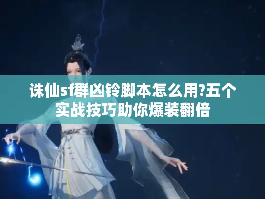 诛仙sf群凶铃脚本怎么用?五个实战技巧助你爆装翻倍