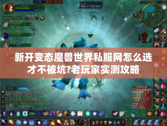 新开变态魔兽世界私服网怎么选才不被坑?老玩家实测攻略