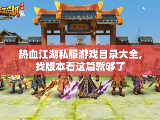 热血江湖私服游戏目录大全,找版本看这篇就够了 热血江湖私服游戏目录大全,找版本看这篇就够了