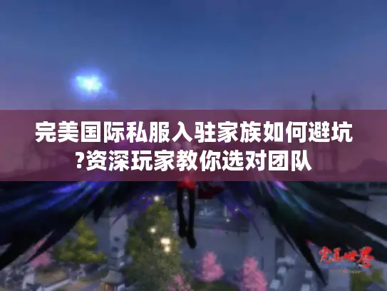 完美国际私服入驻家族如何避坑?资深玩家教你选对团队