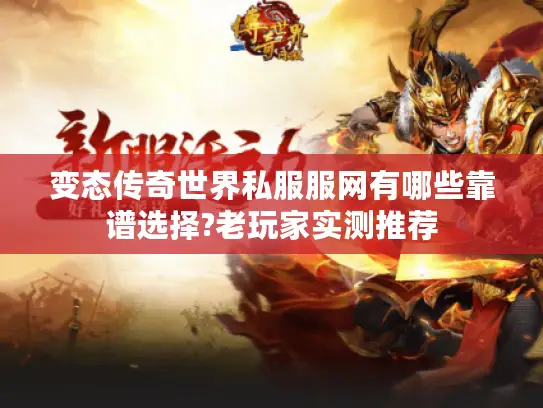 变态传奇世界私服服网有哪些靠谱选择?老玩家实测推荐