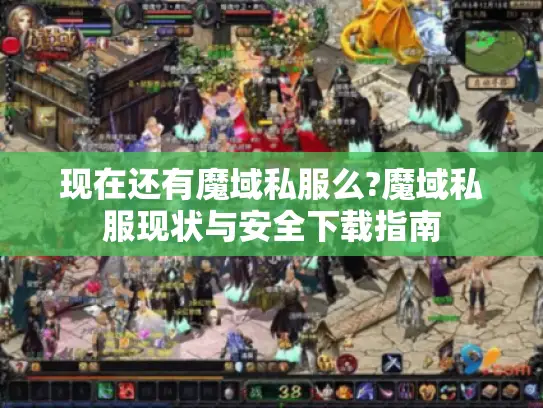 现在还有魔域私服么?魔域私服现状与安全下载指南