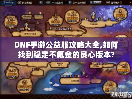 DNF手游公益服攻略大全,如何找到稳定不氪金的良心版本? DNF手游公益服攻略大全,如何找到稳定不氪金的良心版本?