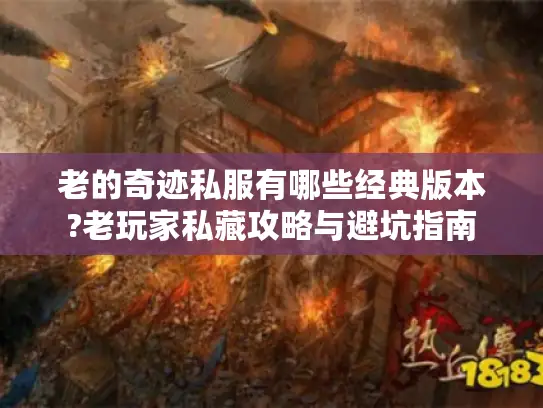 老的奇迹私服有哪些经典版本?老玩家私藏攻略与避坑指南
