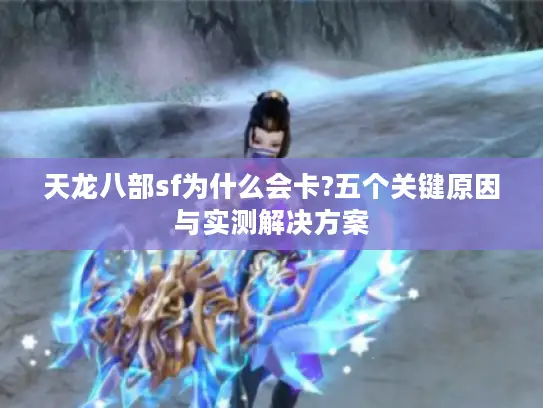 天龙八部sf为什么会卡?五个关键原因与实测解决方案