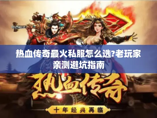 热血传奇最火私服怎么选?老玩家亲测避坑指南