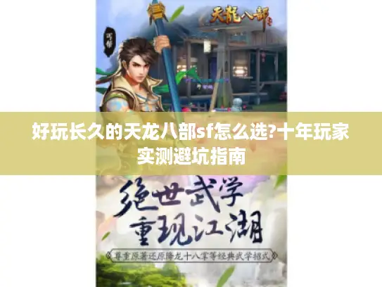 好玩长久的天龙八部sf怎么选?十年玩家实测避坑指南