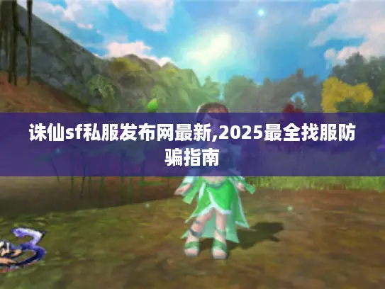 诛仙sf私服发布网最新,2025最全找服防骗指南 诛仙sf私服发布网最新,2025最全找服防骗指南