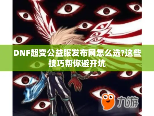 DNF超变公益服发布网怎么选?这些技巧帮你避开坑