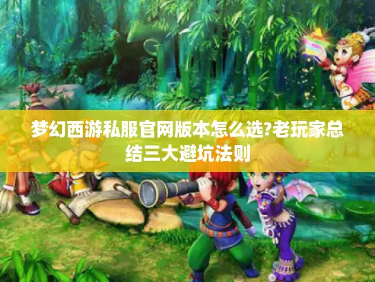梦幻西游私服官网版本怎么选?老玩家总结三大避坑法则 梦幻西游私服官网版本怎么选?老玩家总结三大避坑法则