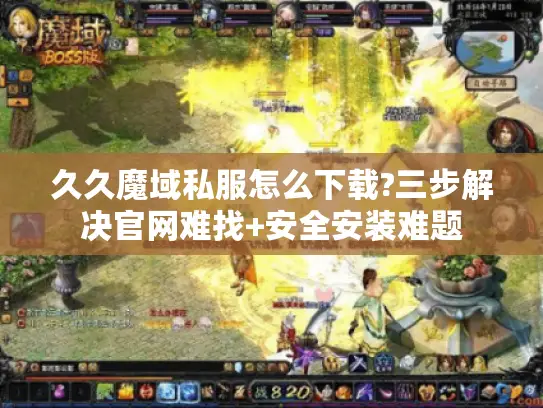 久久魔域私服怎么下载?三步解决官网难找+安全安装难题 久久魔域私服怎么下载?三步解决官网难找+安全安装难题