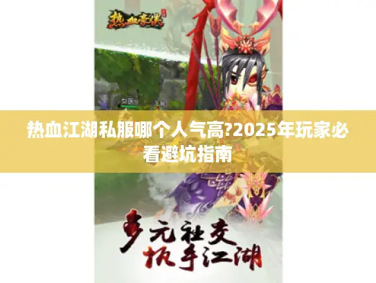 热血江湖私服哪个人气高?2025年玩家必看避坑指南