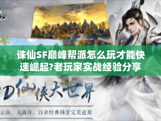 诛仙SF巅峰帮派怎么玩才能快速崛起?老玩家实战经验分享