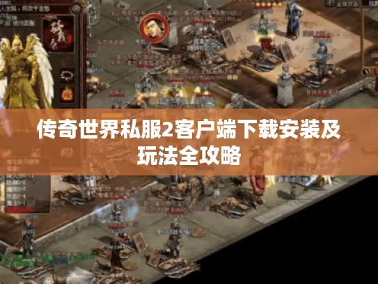 传奇世界私服2客户端下载安装及玩法全攻略