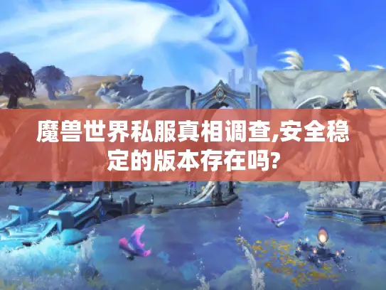 魔兽世界私服真相调查,安全稳定的版本存在吗? 魔兽世界私服真相调查,安全稳定的版本存在吗?
