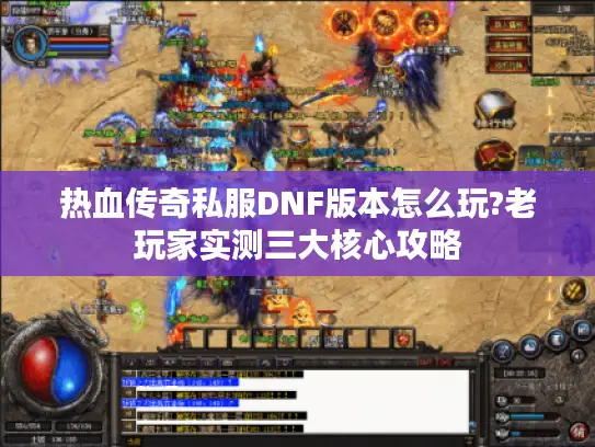 热血传奇私服DNF版本怎么玩?老玩家实测三大核心攻略