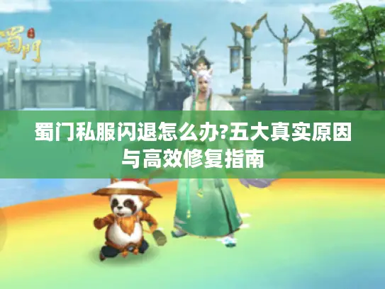 蜀门私服闪退怎么办?五大真实原因与高效修复指南