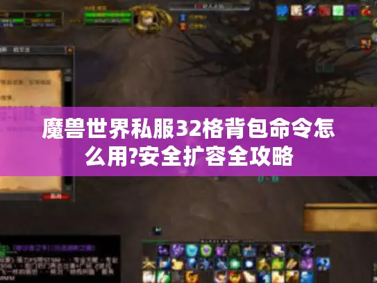 魔兽世界私服32格背包命令怎么用?安全扩容全攻略 魔兽世界私服32格背包命令怎么用?安全扩容全攻略