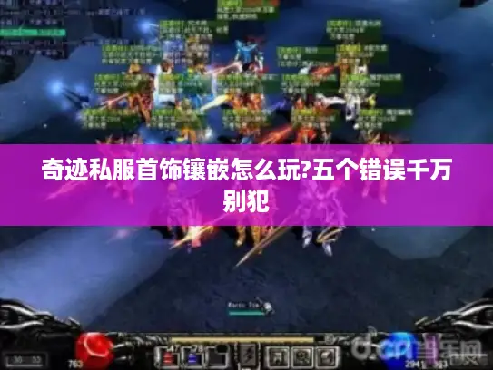 奇迹私服首饰镶嵌怎么玩?五个错误千万别犯