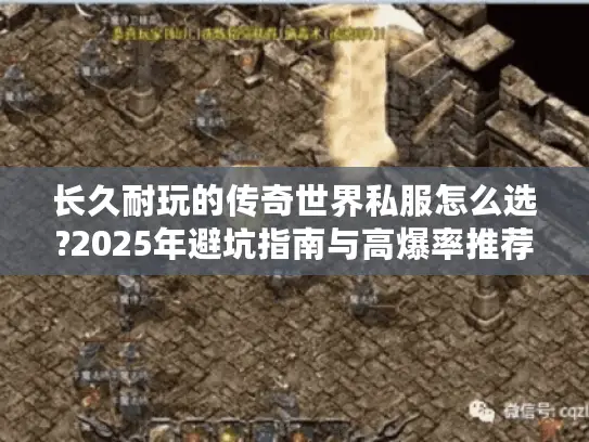 长久耐玩的传奇世界私服怎么选?2025年避坑指南与高爆率推荐