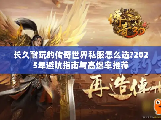 长久耐玩的传奇世界私服怎么选?2025年避坑指南与高爆率推荐