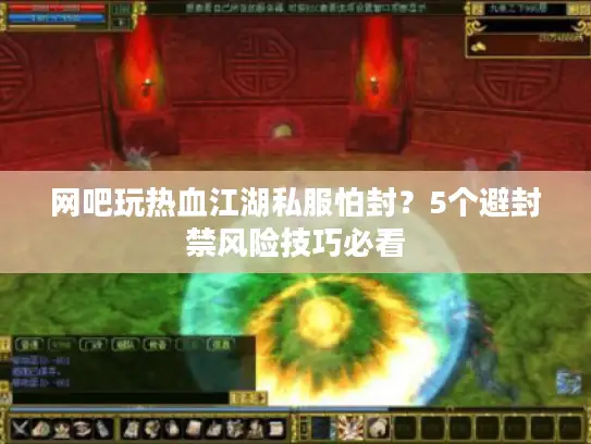 网吧玩热血江湖私服怕封?5个避封禁风险技巧必看 网吧玩热血江湖私服怕封?5个避封禁风险技巧必看