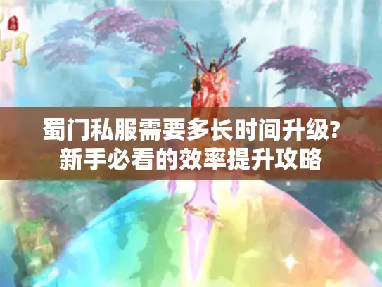 蜀门私服需要多长时间升级?新手必看的效率提升攻略