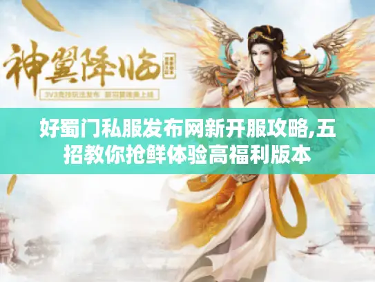 好蜀门私服发布网新开服攻略,五招教你抢鲜体验高福利版本